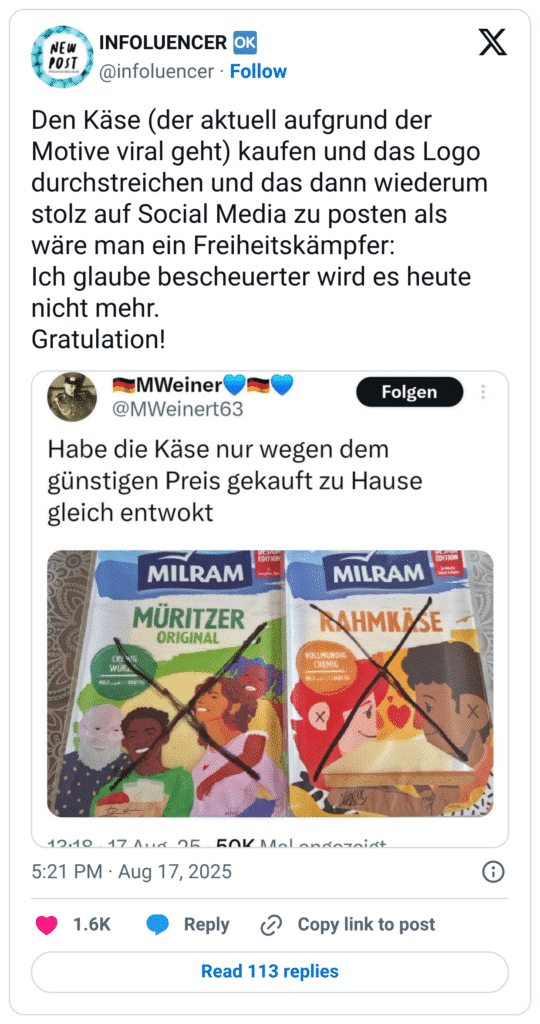 Den Käse (der aktuell aufgrund der Motive viral geht) kaufen und das Logo durchstreichen und das dann wiederum stolz auf Social Media zu posten als wäre man ein Freiheitskämpfer: Ich glaube bescheuerter wird es heute nicht mehr. Gratulation!