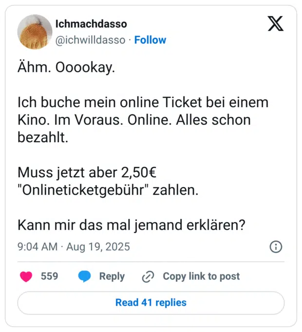 Ähm. Ooookay. Ich buche mein online Ticket bei einem Kino. Im Voraus. Online. Alles schon bezahlt. Muss jetzt aber 2,50€ "Onlineticketgebühr" zahlen. Kann mir das mal jemand erklären?