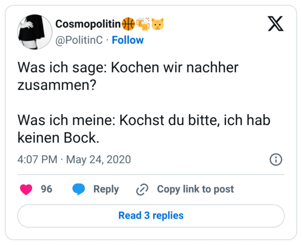 Was ich sage: Kochen wir nachher zusammen? Was ich meine: Kochst du bitte, ich hab keinen Bock.