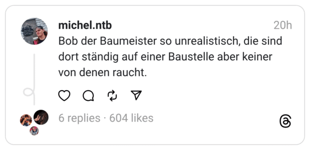 Bob der Baumeister so unrealistisch, die sind dort ständig auf einer Baustelle aber keiner von denen raucht.