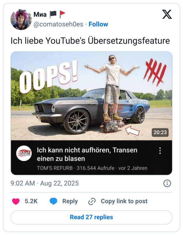 Tweet: „Ich liebe YouTube's Übersetzungsfeature“. Darunter ein YouTube-Thumbnail: Ein Mann steht neben einem alten Muscle-Car, groß „OOPS!“ im Bild, Pfeil und Strichliste. Der automatisch übersetzte deutsche Titel lautet: „Ich kann nicht aufhören, Transen einen zu blasen“ – eine grob beleidigende Fehlübersetzung; gemeint ist offensichtlich „Getriebe (transmissions) ständig zerstören“. Pointe: Auto-Übersetzer macht aus Autoteilen eine Beleidigung.