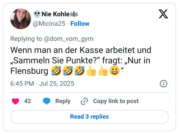 Wenn man an der Kasse arbeitet und „Sammeln Sie Punkte?“ fragt: „Nur in Flensburg 🤣🤣🤣👍👍😀“