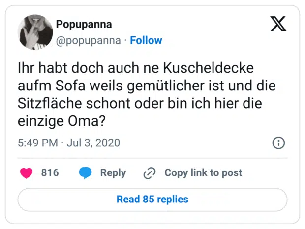 Ihr habt doch auch ne Kuscheldecke aufm Sofa weils gemütlicher ist und die Sitzfläche schont oder bin ich hier die einzige Oma?