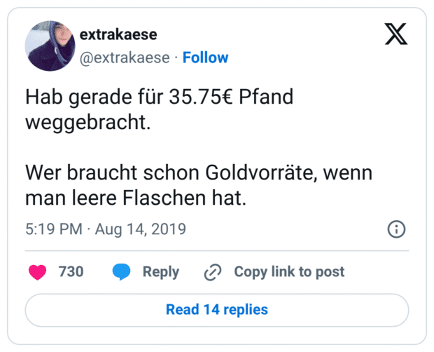 Hab gerade für 35.75€ Pfand weggebracht. Wer braucht schon Goldvorräte, wenn man leere Flaschen hat.