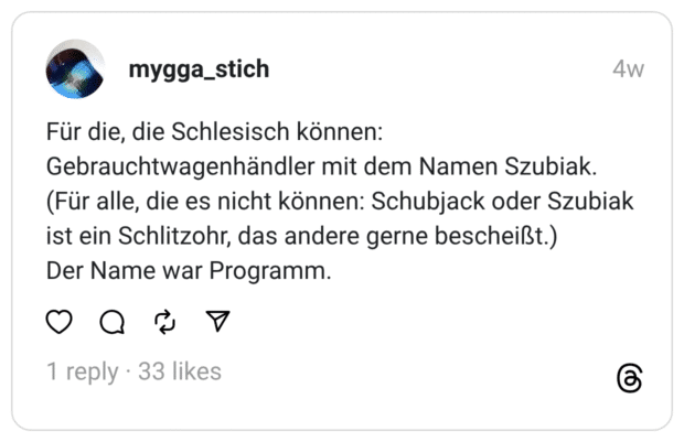 Für die, die Schlesisch können: Gebrauchtwagenhändler mit dem Namen Szubiak. (Für alle, die es nicht können: Schubjack oder Szubiak ist ein Schlitzohr, das andere gerne bescheißt.) Der Name war Programm.