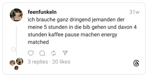 ich brauche ganz dringend jemanden der meine 5 stunden in die bib gehen und davon 4 stunden kaffee pause machen energy matched