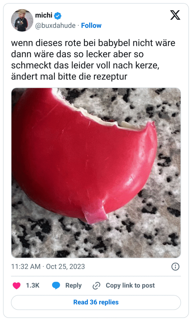 wenn dieses rote bei babybel nicht wäre dann wäre das so lecker aber so schmeckt das leider voll nach kerze, ändert mal bitte die rezeptur