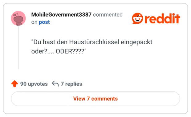 "Du hast den Haustürschlüssel eingepackt oder?.... ODER????"