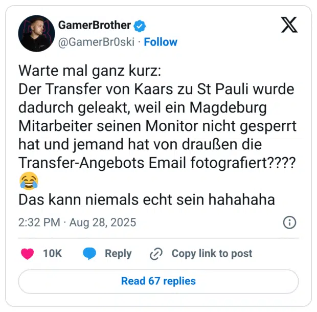Warte mal ganz kurz: Der Transfer von Kaars zu St Pauli wurde dadurch geleakt, weil ein Magdeburg Mitarbeiter seinen Monitor nicht gesperrt hat und jemand hat von draußen die Transfer-Angebots Email fotografiert???? Das kann niemals echt sein hahahaha