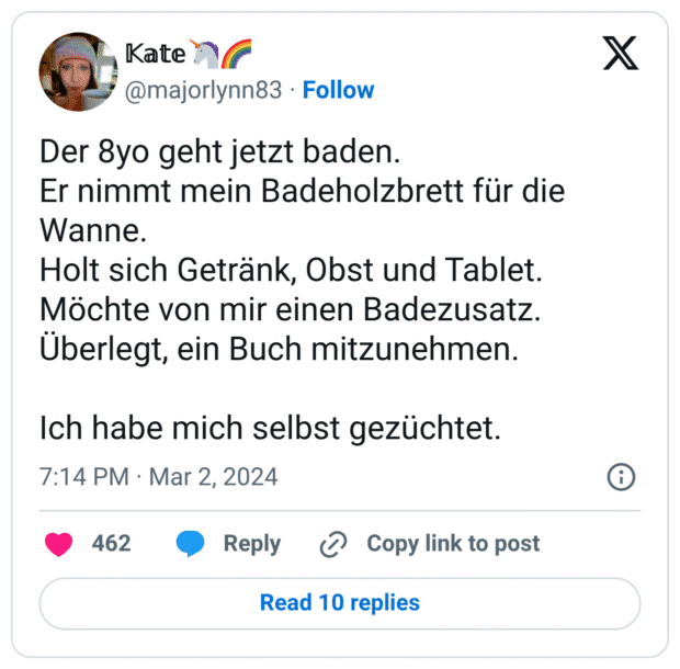 Der 8yo geht jetzt baden. Er nimmt mein Badeholzbrett für die Wanne. Holt sich Getränk, Obst und Tablet. Möchte von mir einen Badezusatz. Überlegt, ein Buch mitzunehmen. Ich habe mich selbst gezüchtet.
