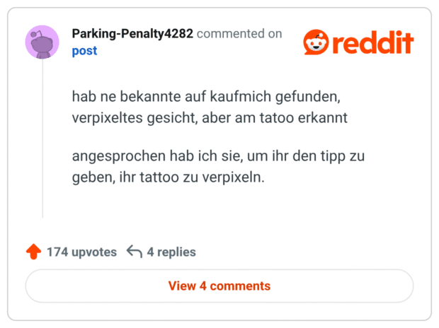 hab ne bekannte auf kaufmich gefunden, verpixeltes gesicht, aber am tatoo erkannt angesprochen hab ich sie, um ihr den tipp zu geben, ihr tattoo zu verpixeln.