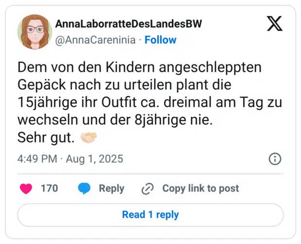 Dem von den Kindern angeschleppten Gepäck nach zu urteilen plant die 15jährige ihr Outfit ca. dreimal am Tag zu wechseln und der 8jährige nie. Sehr gut.