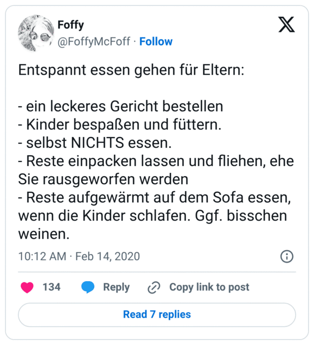 Entspannt essen gehen für Eltern: - ein leckeres Gericht bestellen - Kinder bespaßen und füttern. - selbst NICHTS essen. - Reste einpacken lassen und fliehen, ehe Sie rausgeworfen werden - Reste aufgewärmt auf dem Sofa essen, wenn die Kinder schlafen. Ggf. bisschen weinen.
