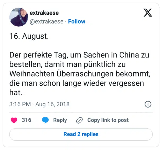 16. August. Der perfekte Tag, um Sachen in China zu bestellen, damit man pünktlich zu Weihnachten Überraschungen bekommt, die man schon lange wieder vergessen hat.