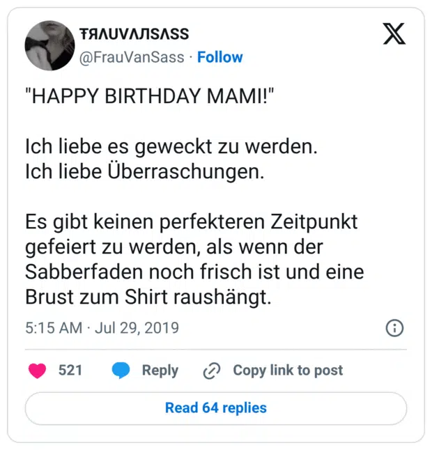 "HAPPY BIRTHDAY MAMI!" Ich liebe es geweckt zu werden. Ich liebe Überraschungen. Es gibt keinen perfekteren Zeitpunkt gefeiert zu werden, als wenn der Sabberfaden noch frisch ist und eine Brust zum Shirt raushängt.