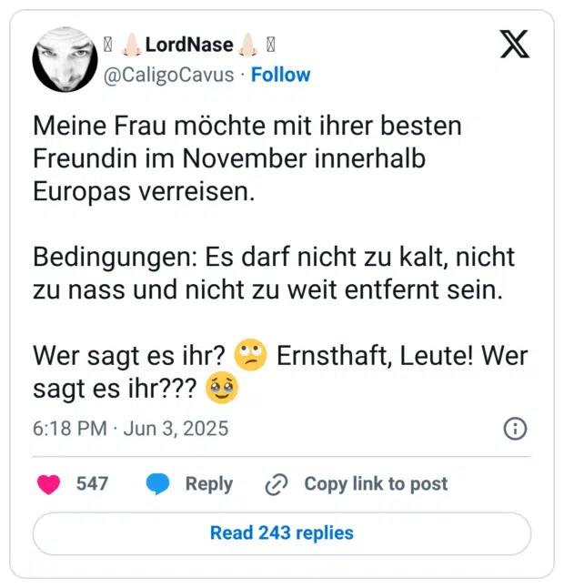 Meine Frau möchte mit ihrer besten Freundin im November innerhalb Europas verreisen. Bedingungen: Es darf nicht zu kalt, nicht zu nass und nicht zu weit entfernt sein. Wer sagt es ihr? 🙄 Ernsthaft, Leute! Wer sagt es ihr??? 🥹