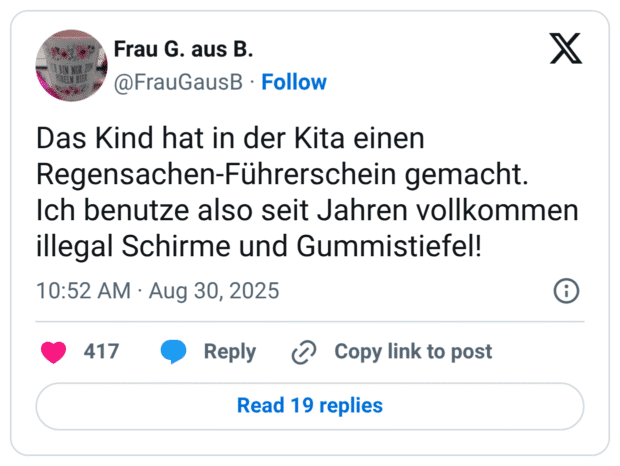 Das Kind hat in der Kita einen Regensachen-Führerschein gemacht. Ich benutze also seit Jahren vollkommen illegal Schirme und Gummistiefel!