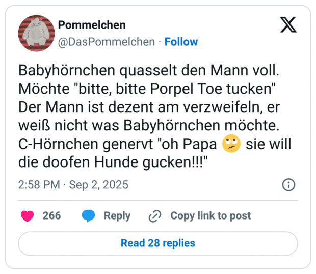 Babyhörnchen quasselt den Mann voll. Möchte "bitte, bitte Porpel Toe tucken" Der Mann ist dezent am verzweifeln, er weiß nicht was Babyhörnchen möchte. C-Hörnchen genervt "oh Papa 🙄 sie will die doofen Hunde gucken!!!"