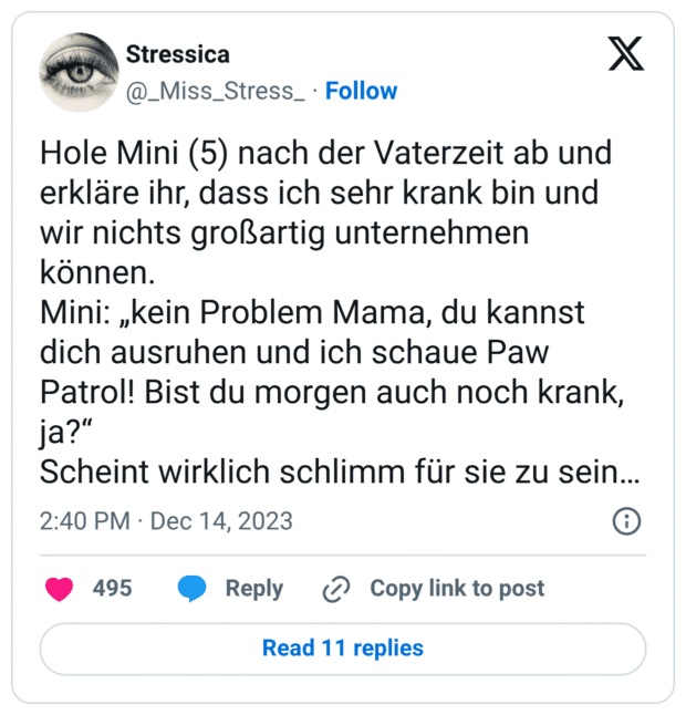 Hole Mini (5) nach der Vaterzeit ab und erkläre ihr, dass ich sehr krank bin und wir nichts großartig unternehmen können. Mini: „kein Problem Mama, du kannst dich ausruhen und ich schaue Paw Patrol! Bist du morgen auch noch krank, ja?“ Scheint wirklich schlimm für sie zu sein…