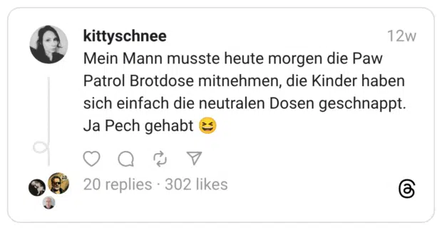 Mein Mann musste heute morgen die Paw Patrol Brotdose mitnehmen, die Kinder haben sich einfach die neutralen Dosen geschnappt. Ja Pech gehabt 😆