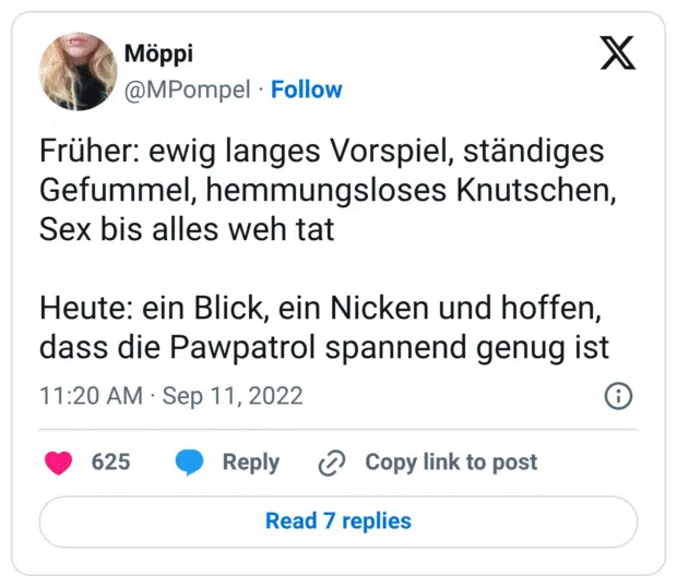 Früher: ewig langes Vorspiel, ständiges Gefummel, hemmungsloses Knutschen, Sex bis alles weh tat Heute: ein Blick, ein Nicken und hoffen, dass die Pawpatrol spannend genug ist