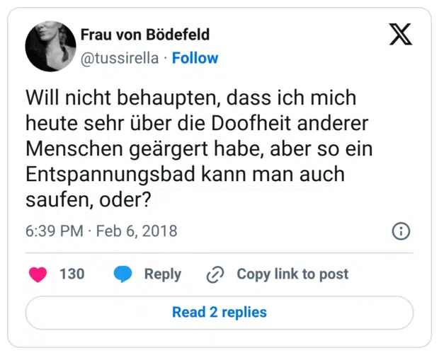 Will nicht behaupten, dass ich mich heute sehr über die Doofheit anderer Menschen geärgert habe, aber so ein Entspannungsbad kann man auch saufen, oder?
