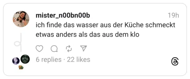ich finde das wasser aus der Küche schmeckt etwas anders als das aus dem klo