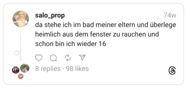 da stehe ich im bad meiner eltern und überlege heimlich aus dem fenster zu rauchen und schon bin ich wieder 16
