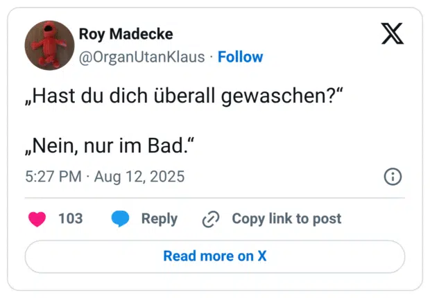 „Hast du dich überall gewaschen?“ „Nein, nur im Bad.“