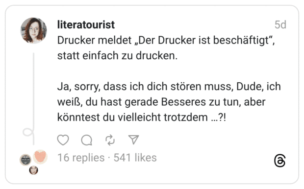 Drucker meldet „Der Drucker ist beschäftigt“, statt einfach zu drucken. Ja, sorry, dass ich dich stören muss, Dude, ich weiß, du hast gerade Besseres zu tun, aber könntest du vielleicht trotzdem …?!