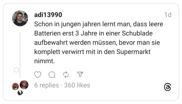 Schon in jungen jahren lernt man, dass leere Batterien erst 3 Jahre in einer Schublade aufbewahrt werden müssen, bevor man sie komplett verwirrt mit in den Supermarkt nimmt.