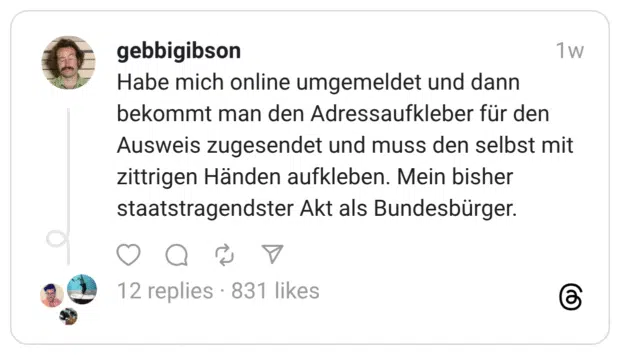 Habe mich online umgemeldet und dann bekommt man den Adressaufkleber für den Ausweis zugesendet und muss den selbst mit zittrigen Händen aufkleben. Mein bisher staatstragendster Akt als Bundesbürger.