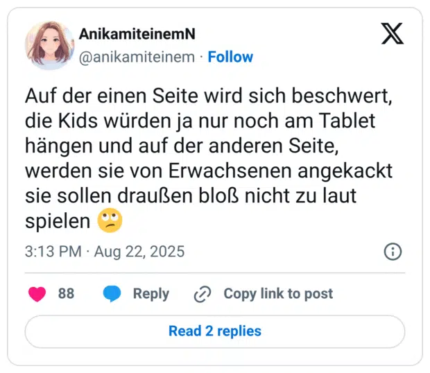 Auf der einen Seite wird sich beschwert, die Kids würden ja nur noch am Tablet hängen und auf der anderen Seite, werden sie von Erwachsenen angekackt sie sollen draußen bloß nicht zu laut spielen 🙄
