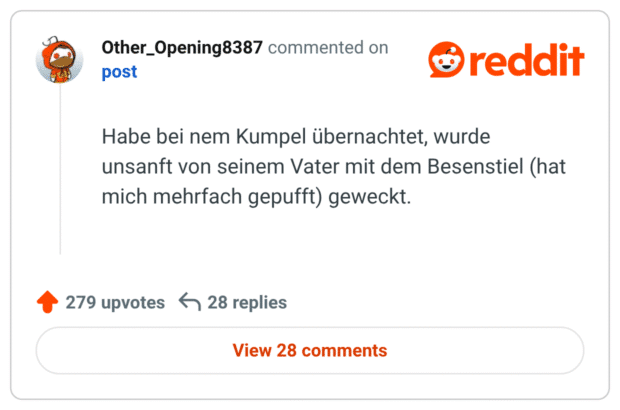 Habe bei nem Kumpel übernachtet, wurde unsanft von seinem Vater mit dem Besenstiel (hat mich mehrfach gepufft) geweckt.