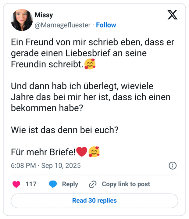 Ein Freund von mir schrieb eben, dass er gerade einen Liebesbrief an seine Freundin schreibt.🥰 Und dann hab ich überlegt, wieviele Jahre das bei mir her ist, dass ich einen bekommen habe? Wie ist das denn bei euch? Für mehr Briefe!❤️🥰