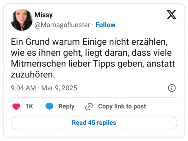 Ein Grund warum Einige nicht erzählen, wie es ihnen geht, liegt daran, dass viele Mitmenschen lieber Tipps geben, anstatt zuzuhören.