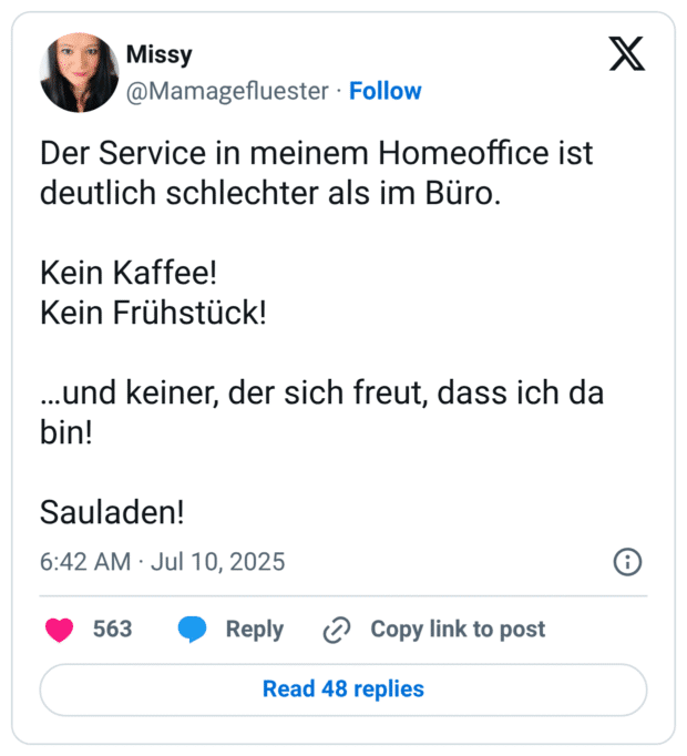 Der Service in meinem Homeoffice ist deutlich schlechter als im Büro. Kein Kaffee! Kein Frühstück! …und keiner, der sich freut, dass ich da bin! Sauladen!