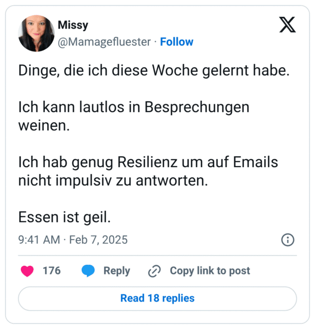 Dinge, die ich diese Woche gelernt habe. Ich kann lautlos in Besprechungen weinen. Ich hab genug Resilienz um auf Emails nicht impulsiv zu antworten. Essen ist geil.