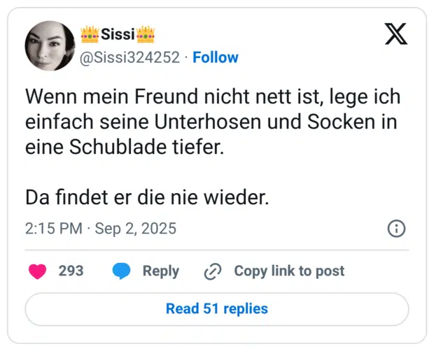 Wenn mein Freund nicht nett ist, lege ich einfach seine Unterhosen und Socken in eine Schublade tiefer. Da findet er die nie wieder.