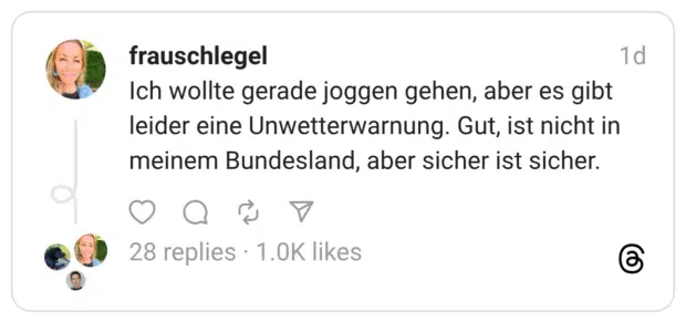 Ich wollte gerade joggen gehen, aber es gibt leider eine Unwetterwarnung. Gut, ist nicht in meinem Bundesland, aber sicher ist sicher.