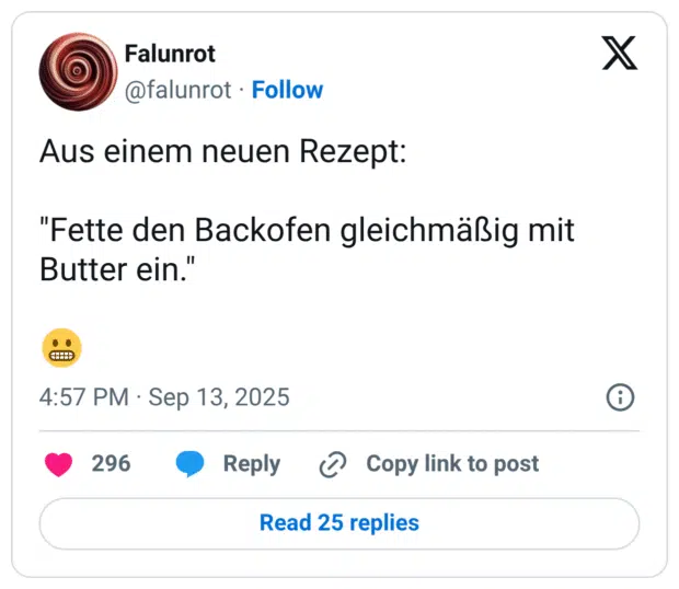Aus einem neuen Rezept: "Fette den Backofen gleichmäßig mit Butter ein."