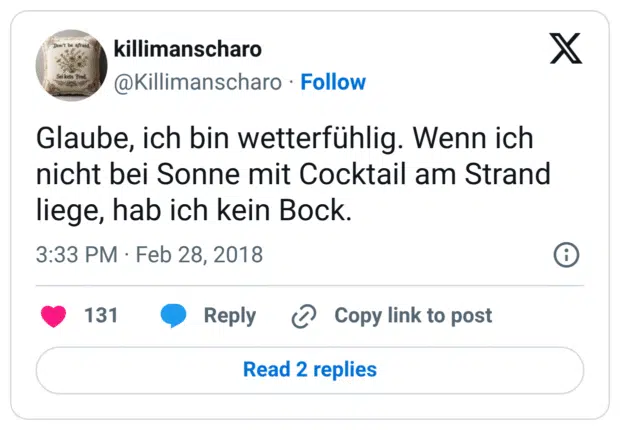 Glaube, ich bin wetterfühlig. Wenn ich nicht bei Sonne mit Cocktail am Strand liege, hab ich kein Bock.