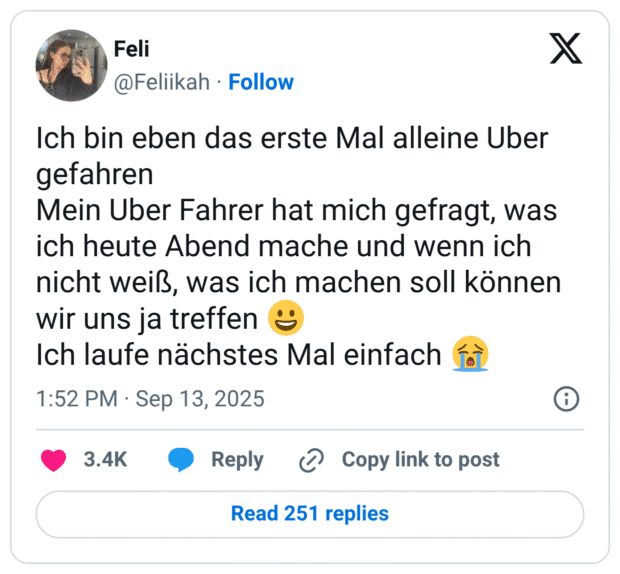 Ich bin eben das erste Mal alleine Uber gefahren Mein Uber Fahrer hat mich gefragt, was ich heute Abend mache und wenn ich nicht weiß, was ich machen soll können wir uns ja treffen 😀 Ich laufe nächstes Mal einfach 😭