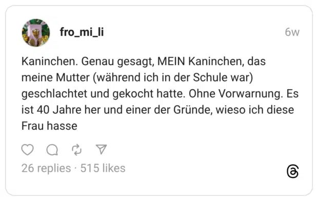 Kaninchen. Genau gesagt, MEIN Kaninchen, das meine Mutter (während ich in der Schule war) geschlachtet und gekocht hatte. Ohne Vorwarnung. Es ist 40 Jahre her und einer der Gründe, wieso ich diese Frau hasse
