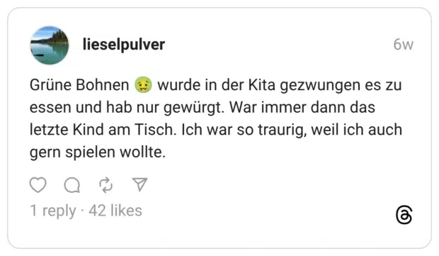 Grüne Bohnen 🤢 wurde in der Kita gezwungen es zu essen und hab nur gewürgt. War immer dann das letzte Kind am Tisch. Ich war so traurig, weil ich auch gern spielen wollte.