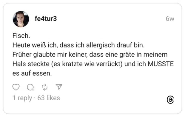 Fisch. Heute weiß ich, dass ich allergisch drauf bin. Früher glaubte mir keiner, dass eine gräte in meinem Hals steckte (es kratzte wie verrückt) und ich MUSSTE es auf essen.