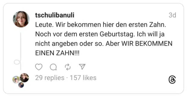 Leute. Wir bekommen hier den ersten Zahn. Noch vor dem ersten Geburtstag. Ich will ja nicht angeben oder so. Aber WIR BEKOMMEN EINEN ZAHN!!!