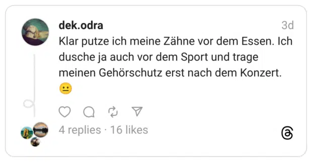 Klar putze ich meine Zähne vor dem Essen. Ich dusche ja auch vor dem Sport und trage meinen Gehörschutz erst nach dem Konzert. 😐
