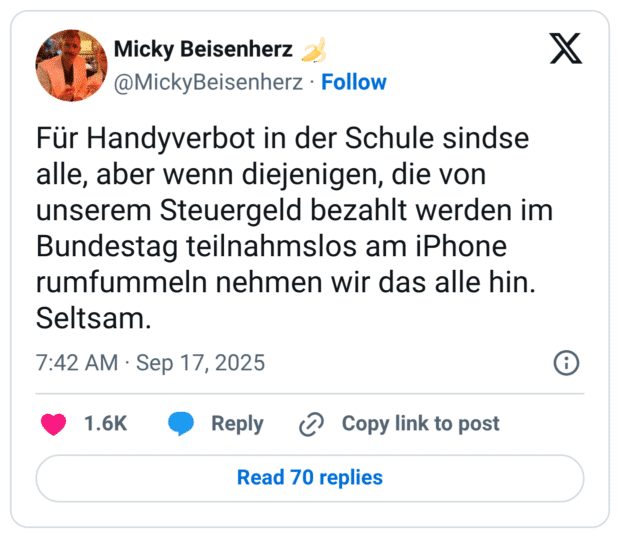 Für Handyverbot in der Schule sindse alle, aber wenn diejenigen, die von unserem Steuergeld bezahlt werden im Bundestag teilnahmslos am iPhone rumfummeln nehmen wir das alle hin. Seltsam.