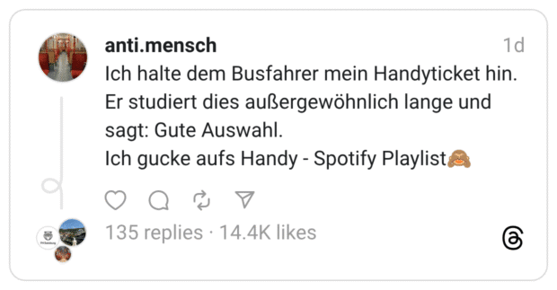 Ich halte dem Busfahrer mein Handyticket hin. Er studiert dies außergewöhnlich lange und sagt: Gute Auswahl. Ich gucke aufs Handy - Spotify Playlist